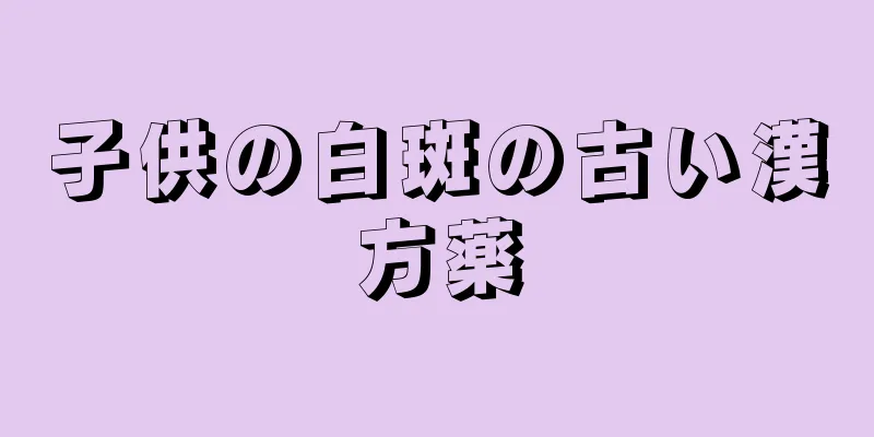 子供の白斑の古い漢方薬