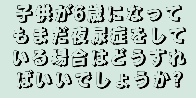 子供が6歳になってもまだ夜尿症をしている場合はどうすればいいでしょうか?