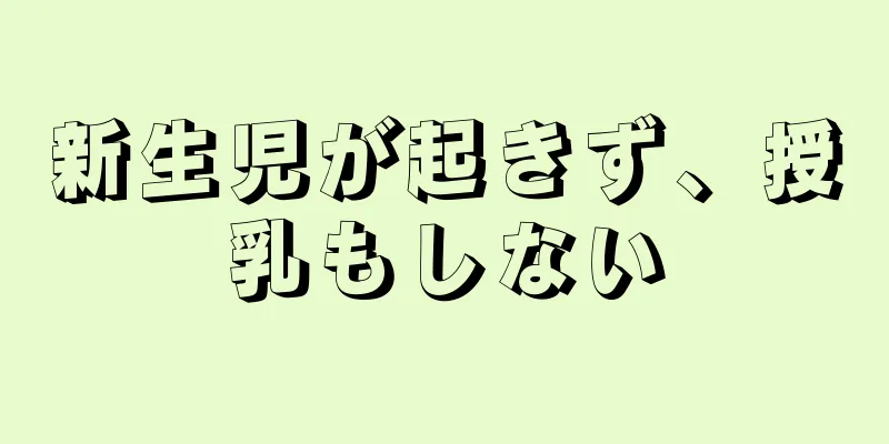 新生児が起きず、授乳もしない