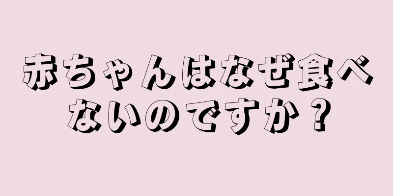 赤ちゃんはなぜ食べないのですか？