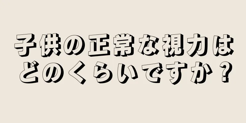 子供の正常な視力はどのくらいですか？