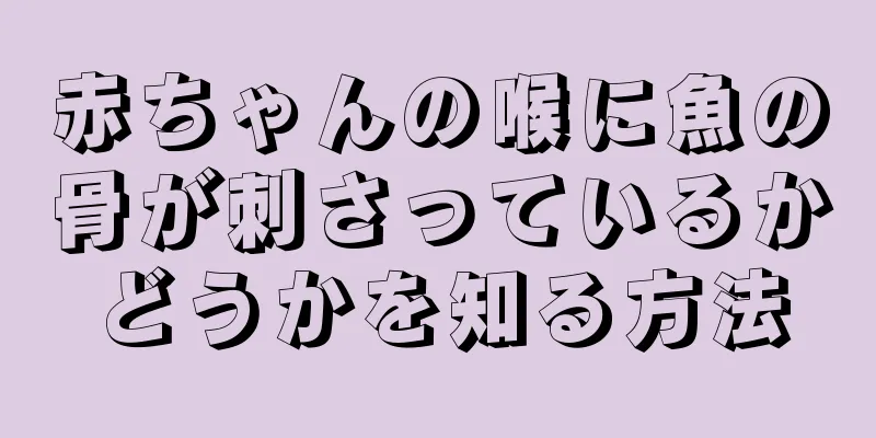 赤ちゃんの喉に魚の骨が刺さっているかどうかを知る方法