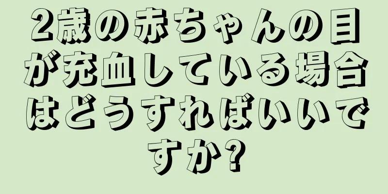 2歳の赤ちゃんの目が充血している場合はどうすればいいですか?