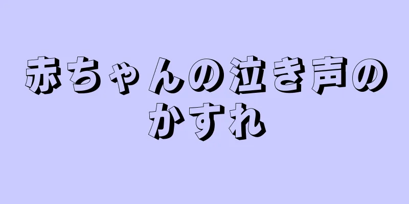 赤ちゃんの泣き声のかすれ