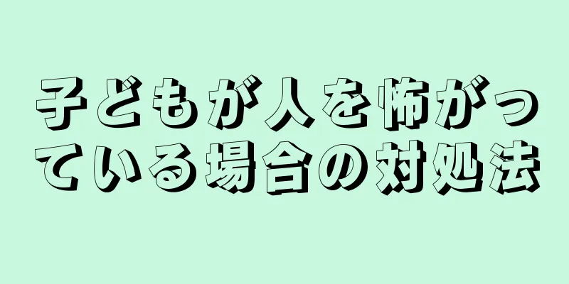 子どもが人を怖がっている場合の対処法