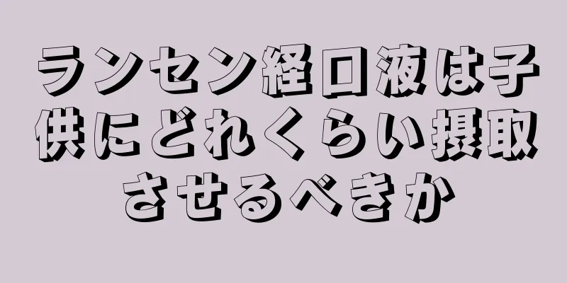 ランセン経口液は子供にどれくらい摂取させるべきか