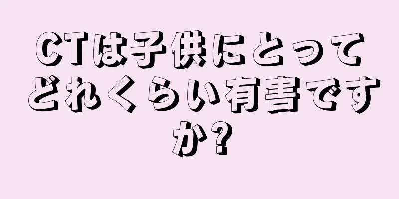 CTは子供にとってどれくらい有害ですか?