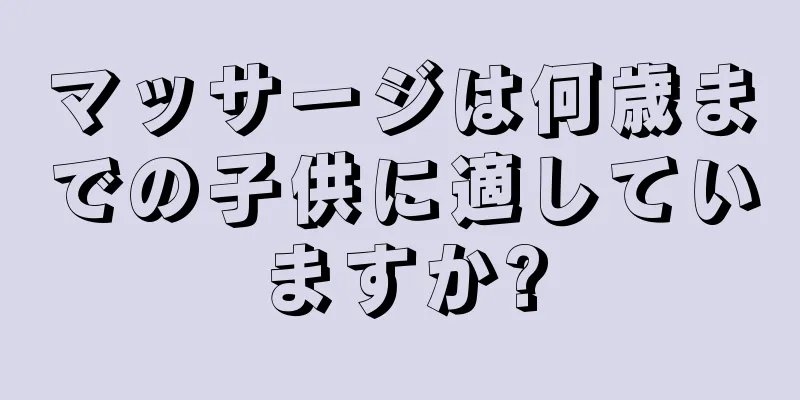 マッサージは何歳までの子供に適していますか?