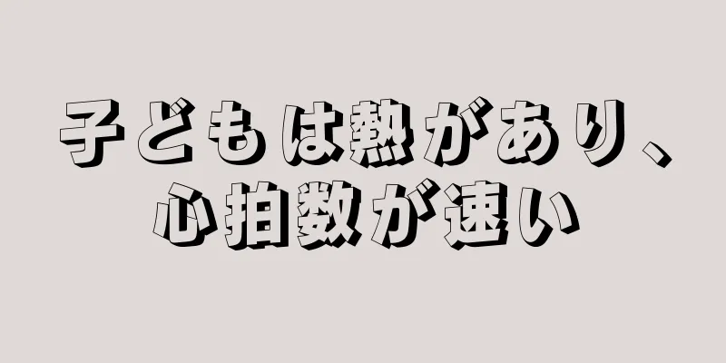 子どもは熱があり、心拍数が速い