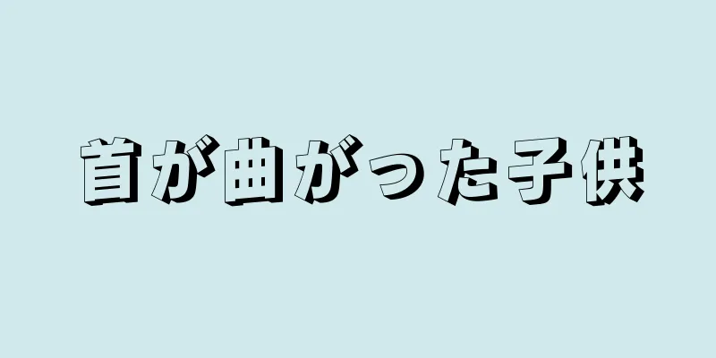 首が曲がった子供