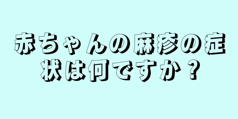赤ちゃんの麻疹の症状は何ですか？