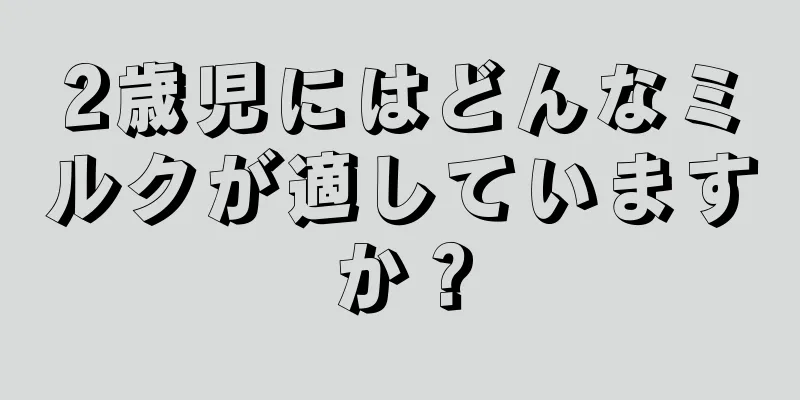 2歳児にはどんなミルクが適していますか？