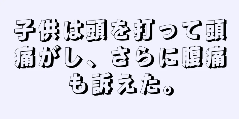 子供は頭を打って頭痛がし、さらに腹痛も訴えた。