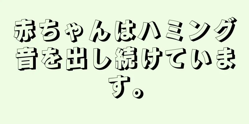 赤ちゃんはハミング音を出し続けています。