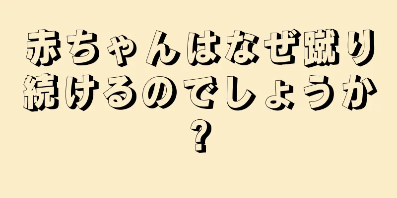 赤ちゃんはなぜ蹴り続けるのでしょうか?