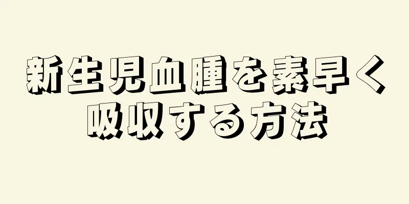 新生児血腫を素早く吸収する方法
