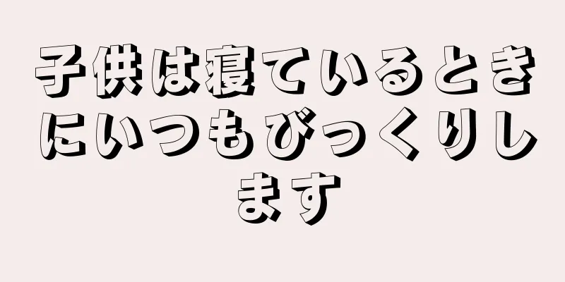 子供は寝ているときにいつもびっくりします