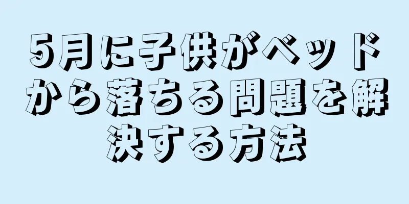 5月に子供がベッドから落ちる問題を解決する方法