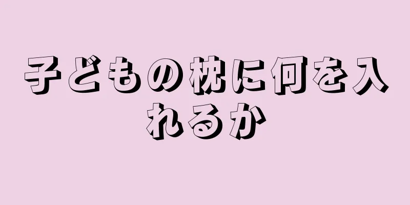 子どもの枕に何を入れるか