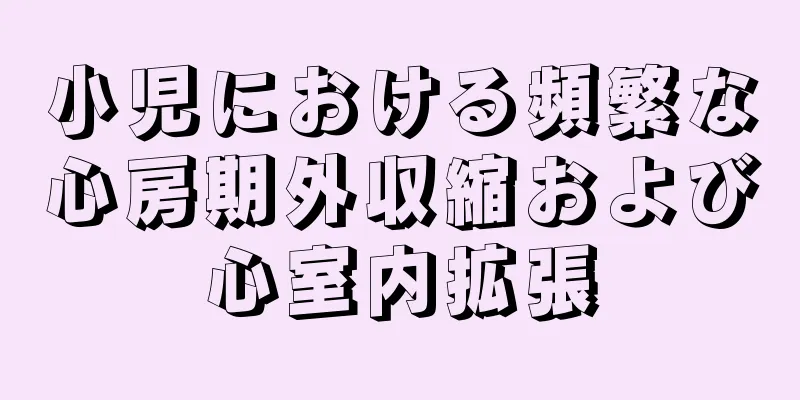 小児における頻繁な心房期外収縮および心室内拡張