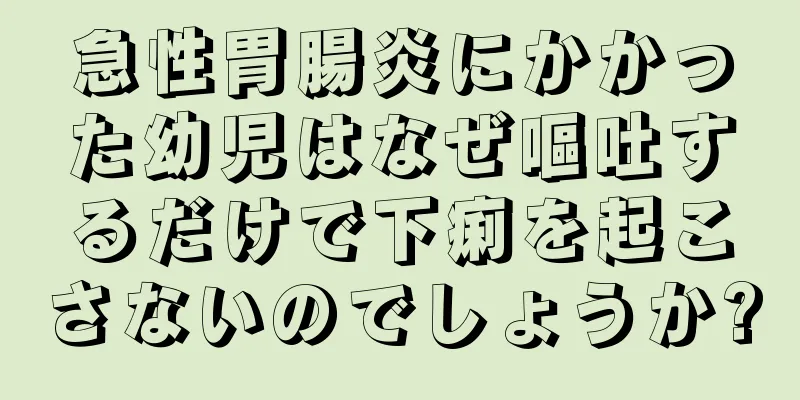急性胃腸炎にかかった幼児はなぜ嘔吐するだけで下痢を起こさないのでしょうか?