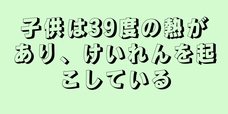 子供は39度の熱があり、けいれんを起こしている