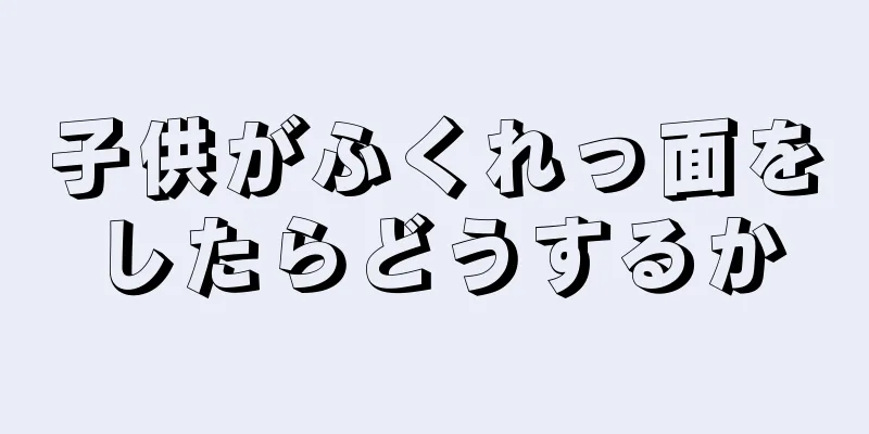 子供がふくれっ面をしたらどうするか