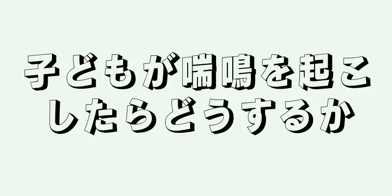子どもが喘鳴を起こしたらどうするか