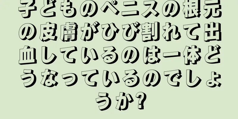 子どものペニスの根元の皮膚がひび割れて出血しているのは一体どうなっているのでしょうか?