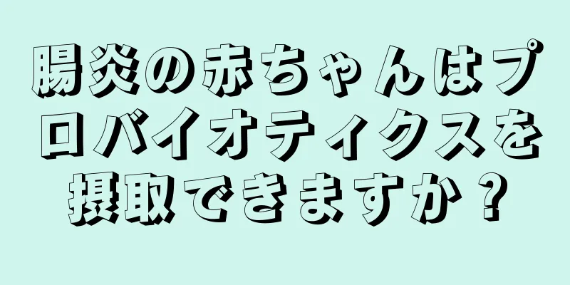 腸炎の赤ちゃんはプロバイオティクスを摂取できますか？