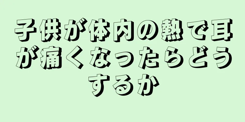 子供が体内の熱で耳が痛くなったらどうするか