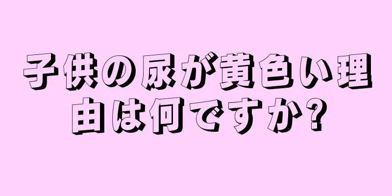 子供の尿が黄色い理由は何ですか?