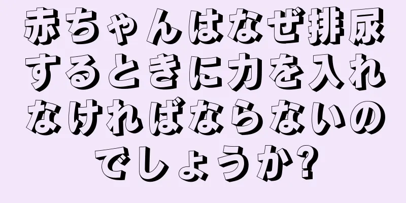 赤ちゃんはなぜ排尿するときに力を入れなければならないのでしょうか?