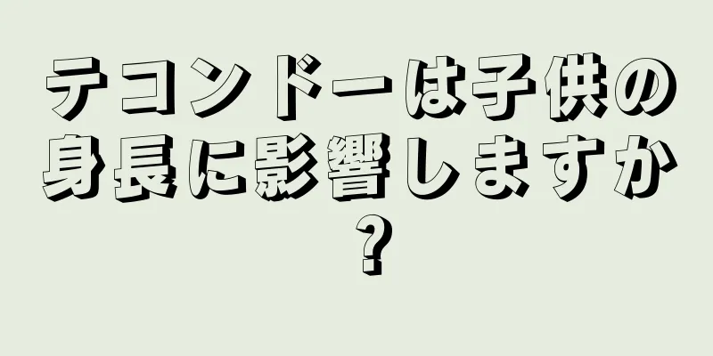 テコンドーは子供の身長に影響しますか？