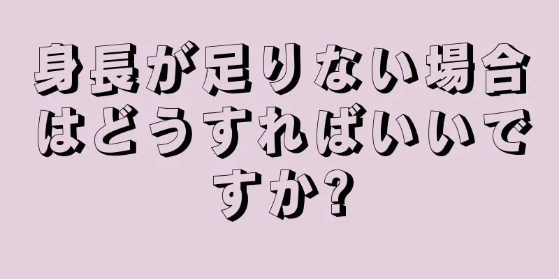 身長が足りない場合はどうすればいいですか?