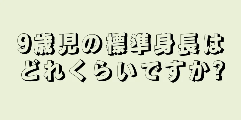 9歳児の標準身長はどれくらいですか?