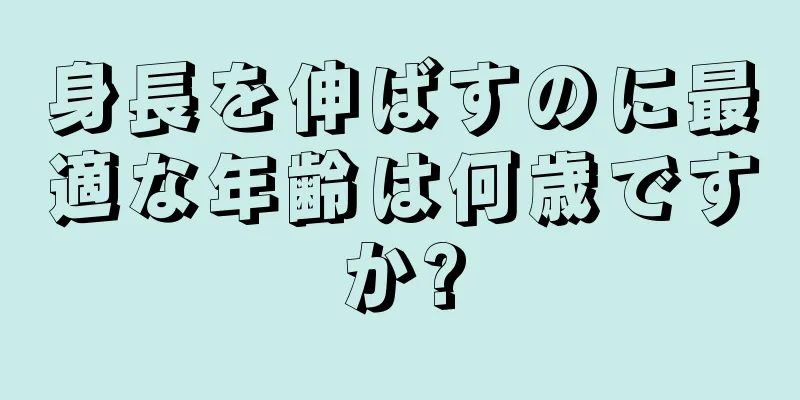 身長を伸ばすのに最適な年齢は何歳ですか?