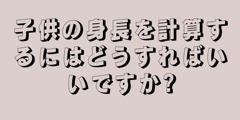 子供の身長を計算するにはどうすればいいですか?