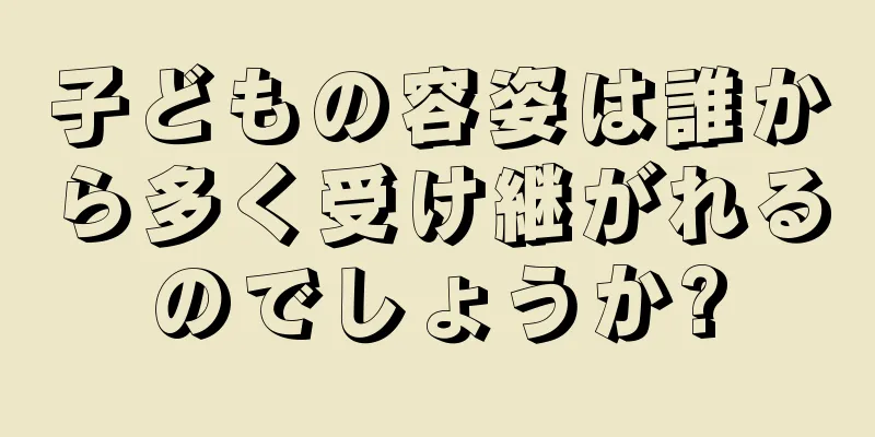 子どもの容姿は誰から多く受け継がれるのでしょうか?