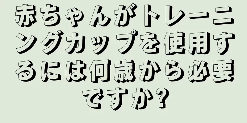 赤ちゃんがトレーニングカップを使用するには何歳から必要ですか?