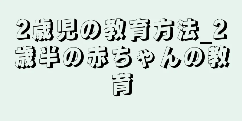 2歳児の教育方法_2歳半の赤ちゃんの教育