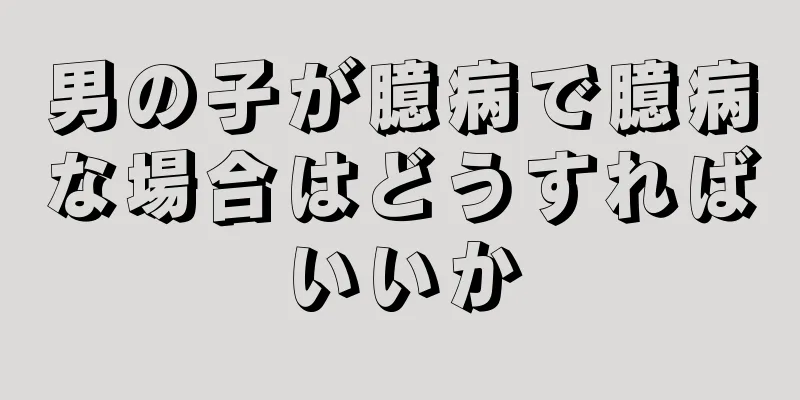 男の子が臆病で臆病な場合はどうすればいいか