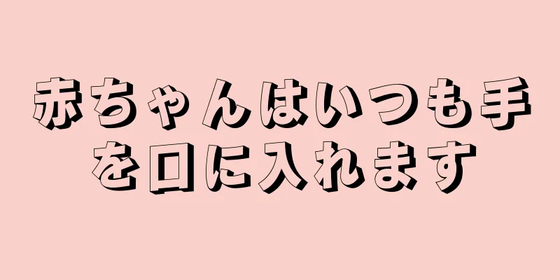赤ちゃんはいつも手を口に入れます