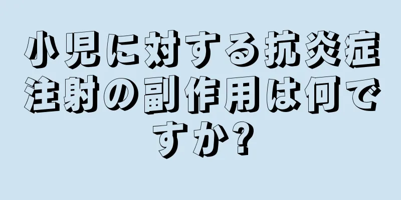 小児に対する抗炎症注射の副作用は何ですか?