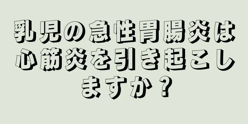 乳児の急性胃腸炎は心筋炎を引き起こしますか？