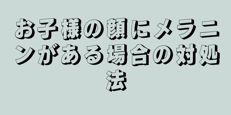 お子様の顔にメラニンがある場合の対処法