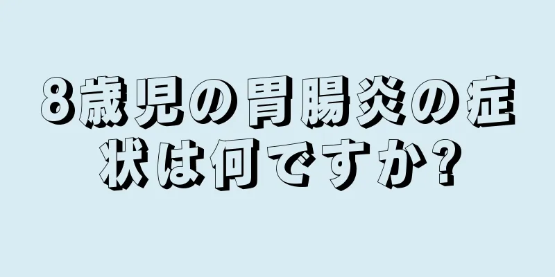 8歳児の胃腸炎の症状は何ですか?