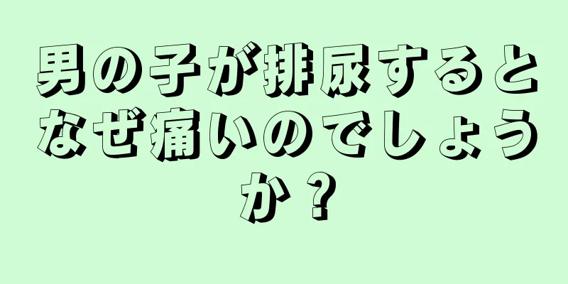 男の子が排尿するとなぜ痛いのでしょうか？