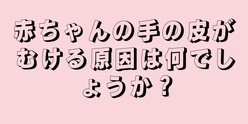 赤ちゃんの手の皮がむける原因は何でしょうか？