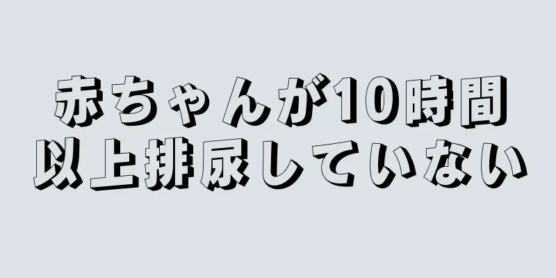 赤ちゃんが10時間以上排尿していない